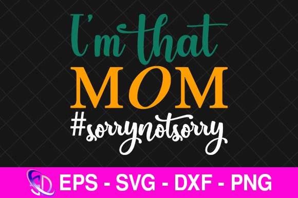 I’m That Mom Sorrynotsorry, Mom Svg Graphics