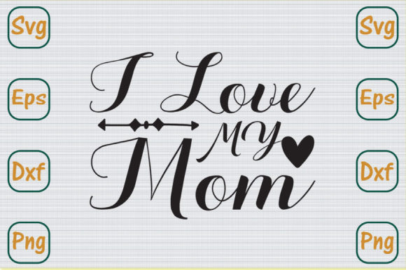 Mom Svg Design, I Love My Mom Graphics
